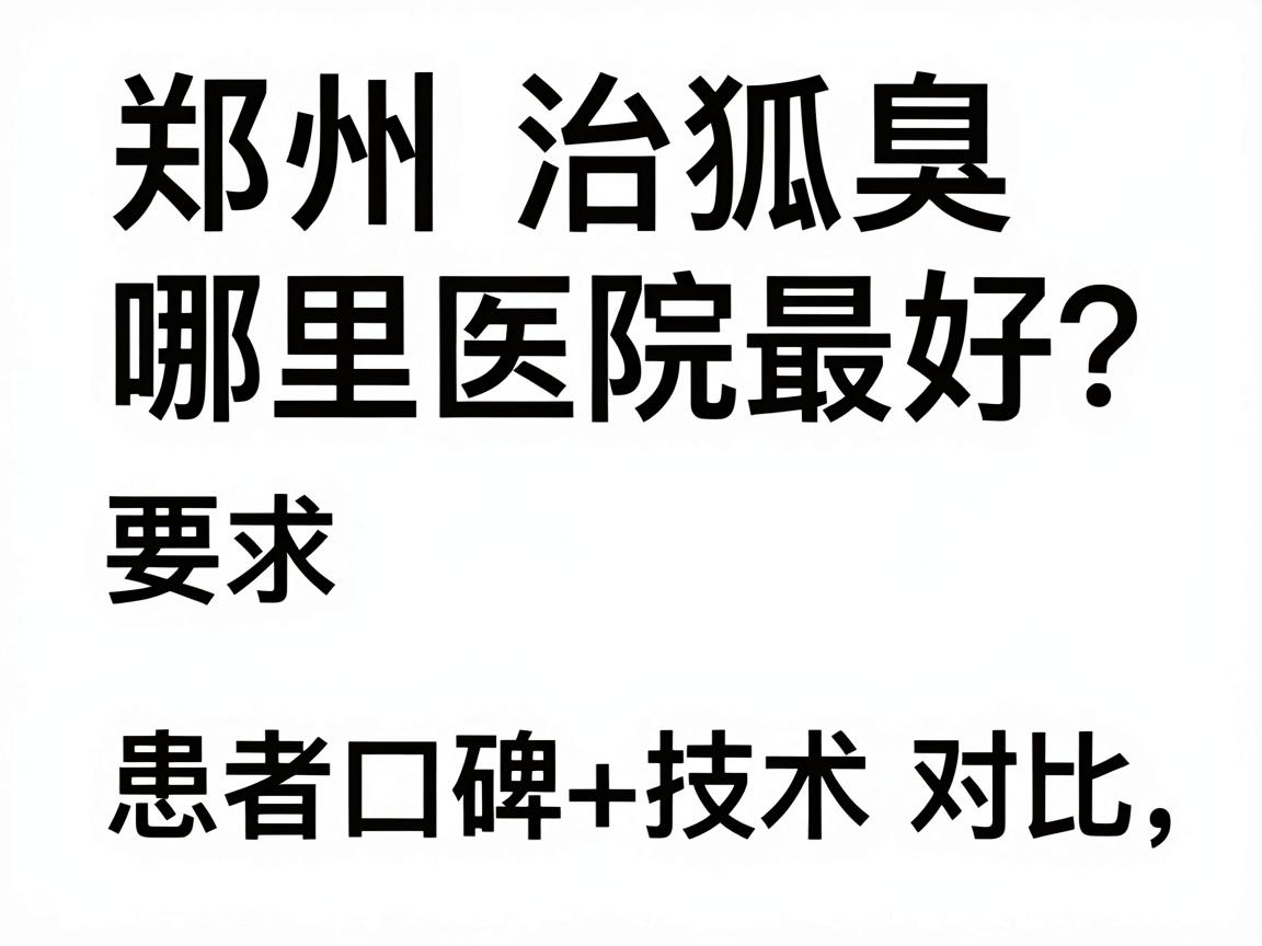 郑州治狐臭哪里医院最好?患者口碑+技术对比,教你选对郑州腋臭专科 郑州治狐臭哪里医院最好?患者口碑+技术对比,教你选对郑州腋臭专科