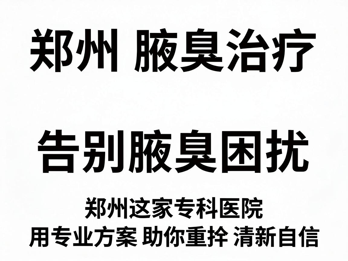 郑州腋臭治疗,告别腋臭困扰,郑州这家专科医院用专业方案助你重拾清新自信 郑州腋臭治疗,告别腋臭困扰,郑州这家专科医院用专业方案助你重拾清新自信