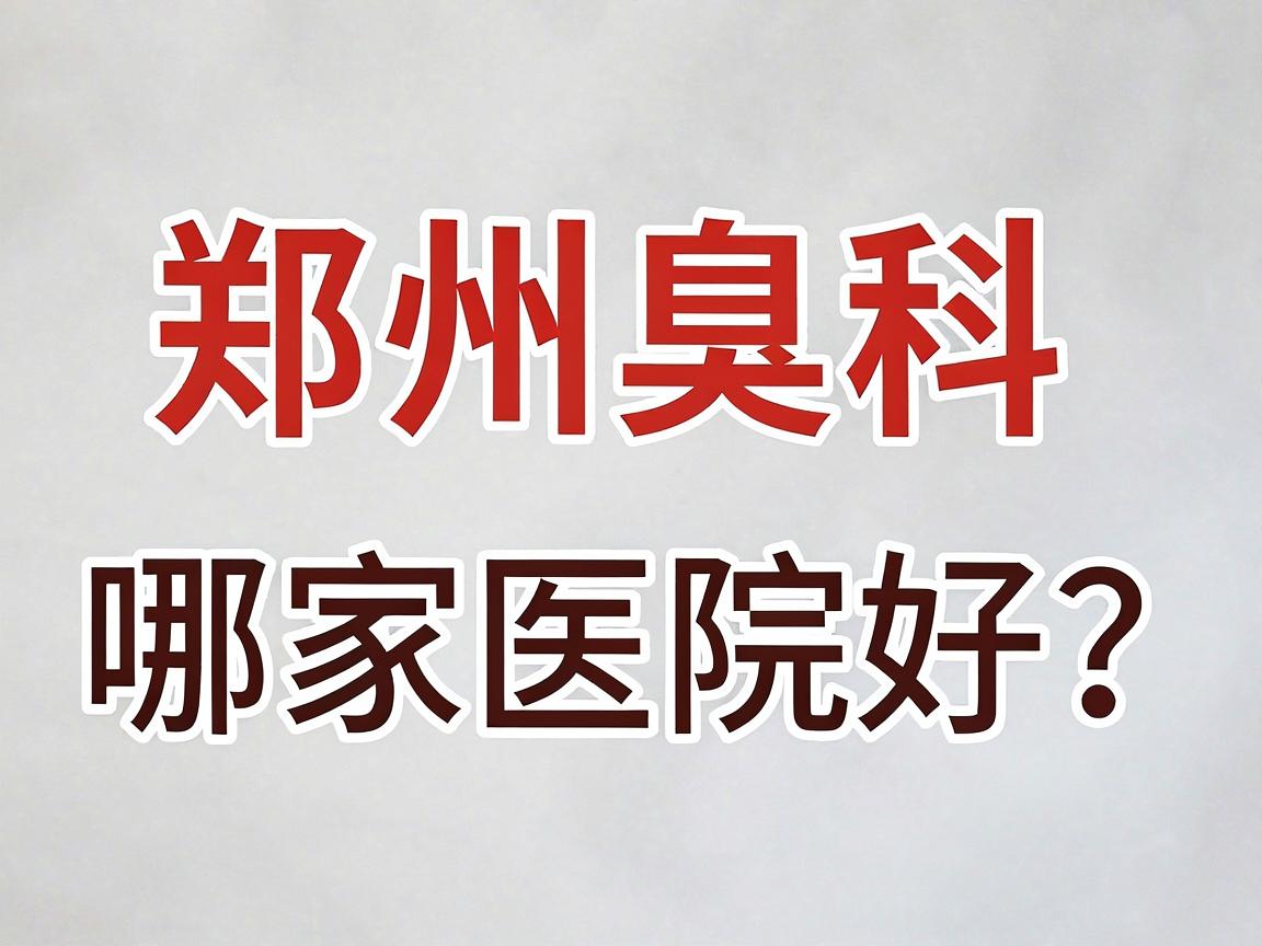 郑州狐臭科哪家医院好？深度剖析郑州狐臭科医院选择标准