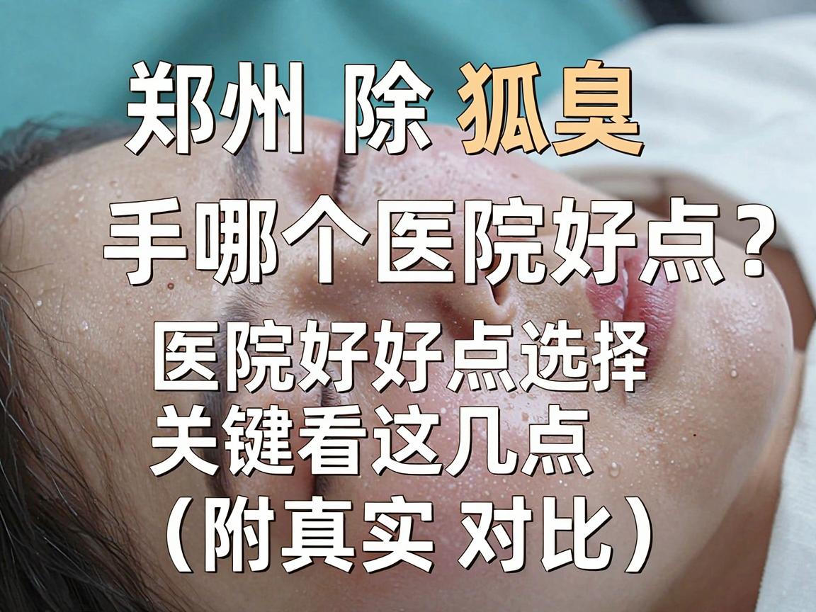 郑州除狐臭手术哪个医院好点?医院好点选择关键看这几点(附真实对比) 郑州除狐臭手术哪个医院好点?医院好点选择关键看这几点(附真实对比)