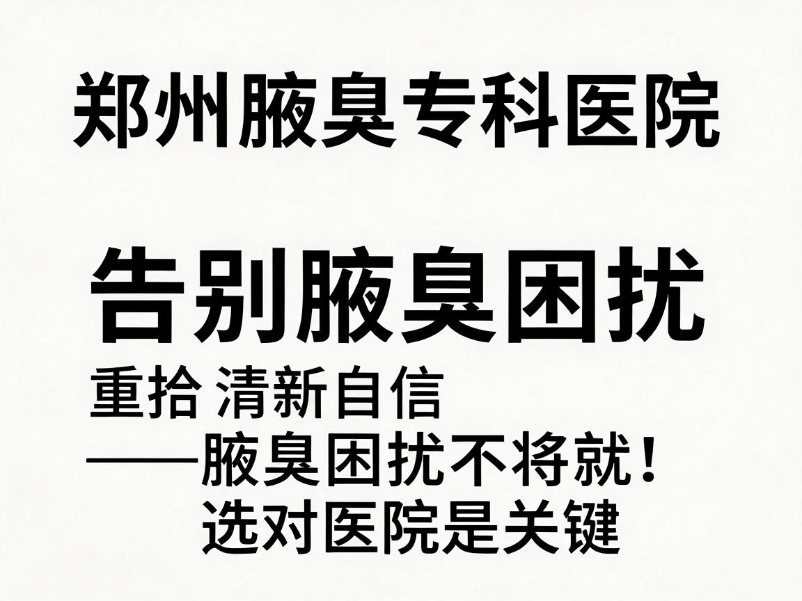 郑州腋臭专科医院，告别腋臭困扰，重拾清新自信—腋臭困扰不将就，选对医院是关键