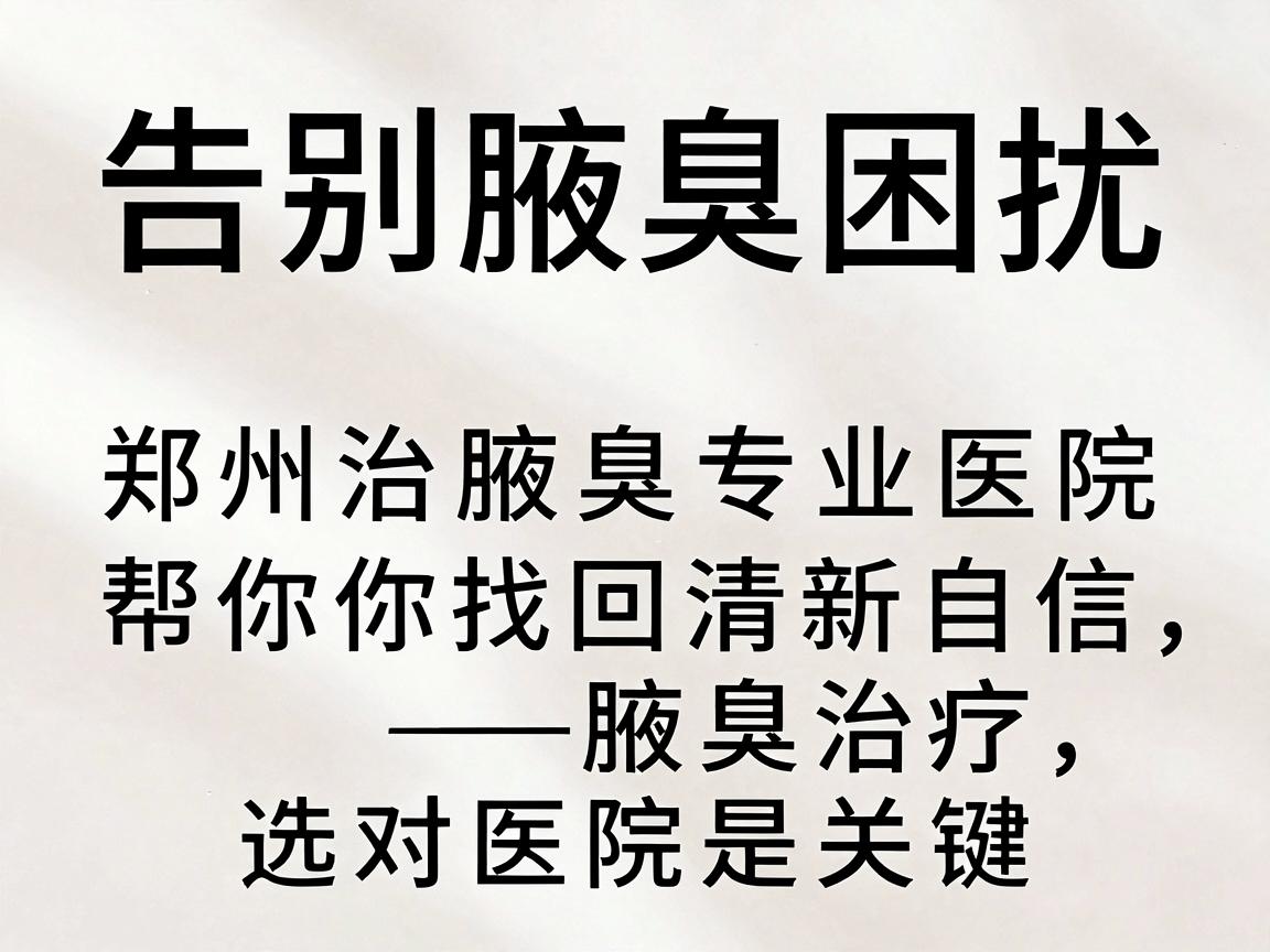 告别腋臭困扰,郑州治腋臭专业医院帮你找回清新自信—腋臭治疗,选对医院是关键 告别腋臭困扰,郑州治腋臭专业医院帮你找回清新自信—腋臭治疗,选对医院是关键