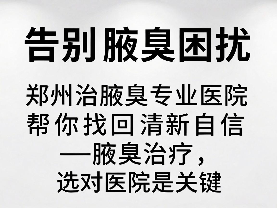 告别腋臭困扰,郑州治腋臭专业医院帮你找回清新自信—腋臭治疗,选对医院是关键 告别腋臭困扰,郑州治腋臭专业医院帮你找回清新自信—腋臭治疗,选对医院是关键