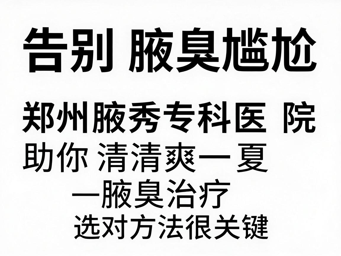 告别腋臭尴尬，郑州腋秀专科医院助你清爽一夏—腋臭治疗，选对方法很关键