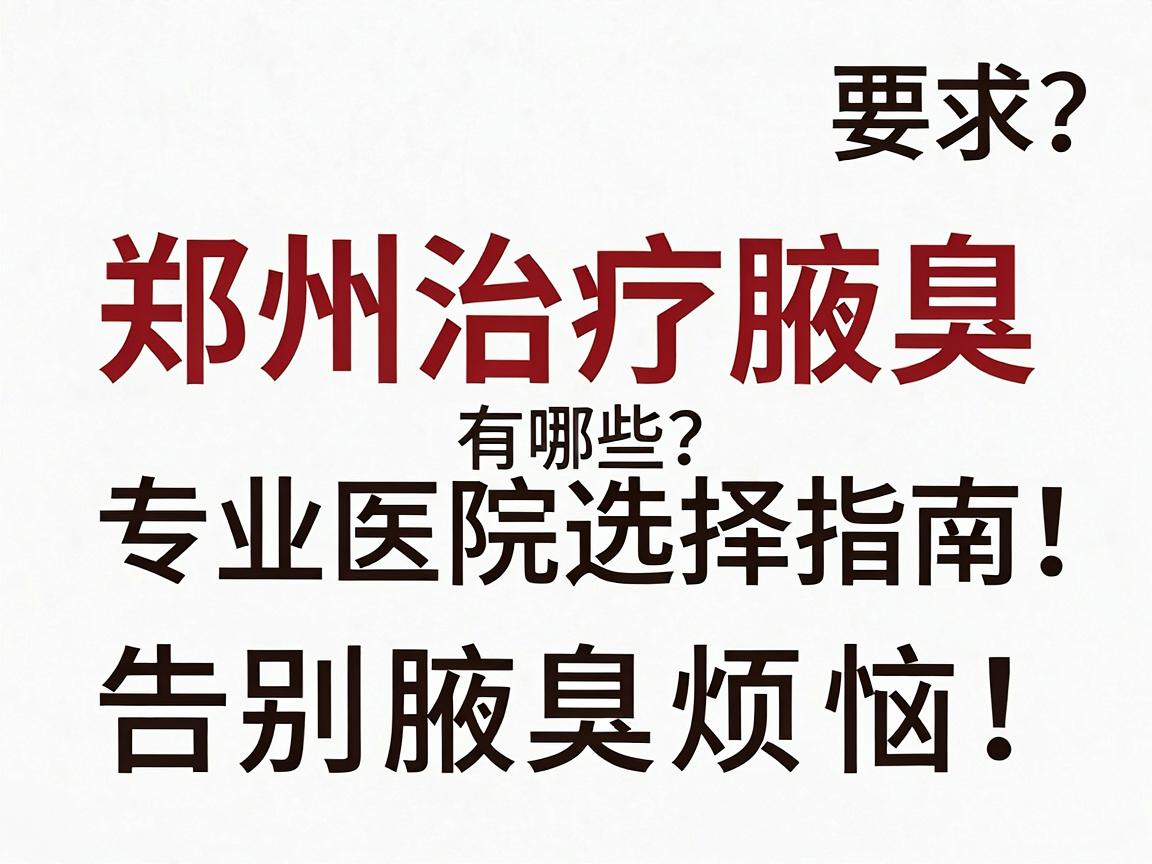 郑州治疗腋臭医院有哪些?专业医院选择指南,告别腋臭烦恼 郑州治疗腋臭医院有哪些?专业医院选择指南,告别腋臭烦恼