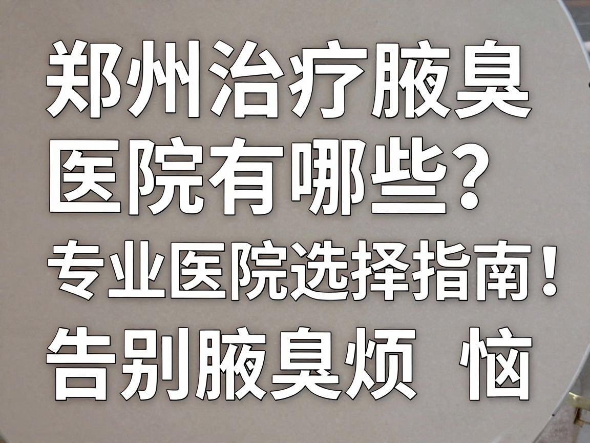 郑州治疗腋臭医院有哪些?专业医院选择指南,告别腋臭烦恼 郑州治疗腋臭医院有哪些?专业医院选择指南,告别腋臭烦恼