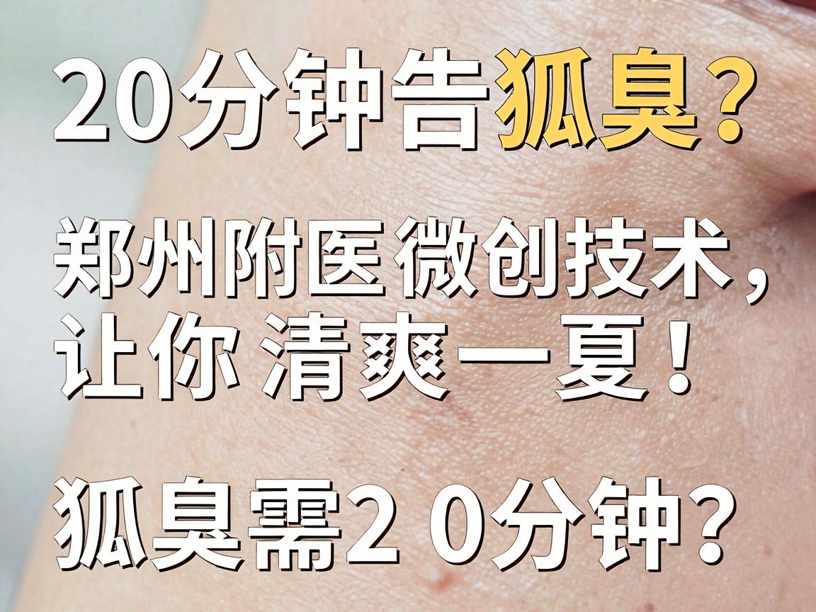 20分钟告别狐臭？郑州附医微创技术，让你清爽一夏！狐臭治疗真的只需20分钟？