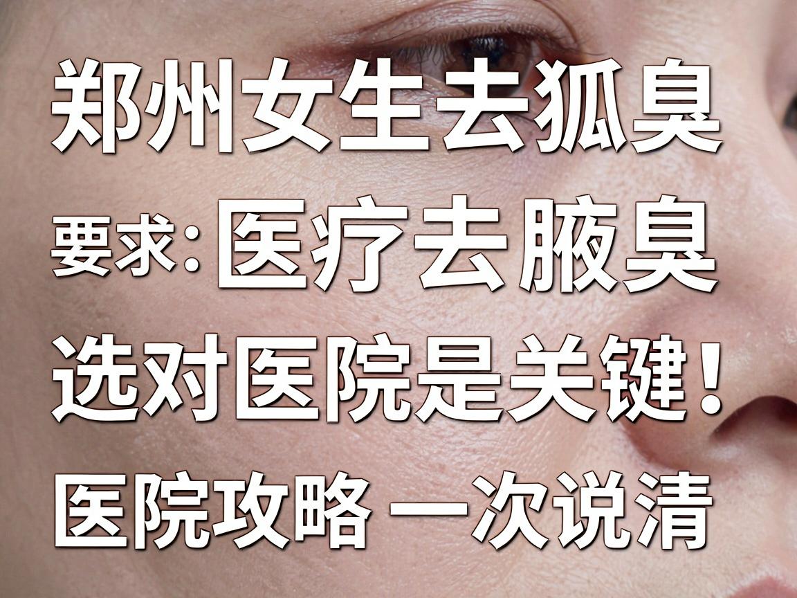 郑州女生去狐臭,选对医院是关键!医院攻略一次说清 郑州女生去狐臭,选对医院是关键!医院攻略一次说清