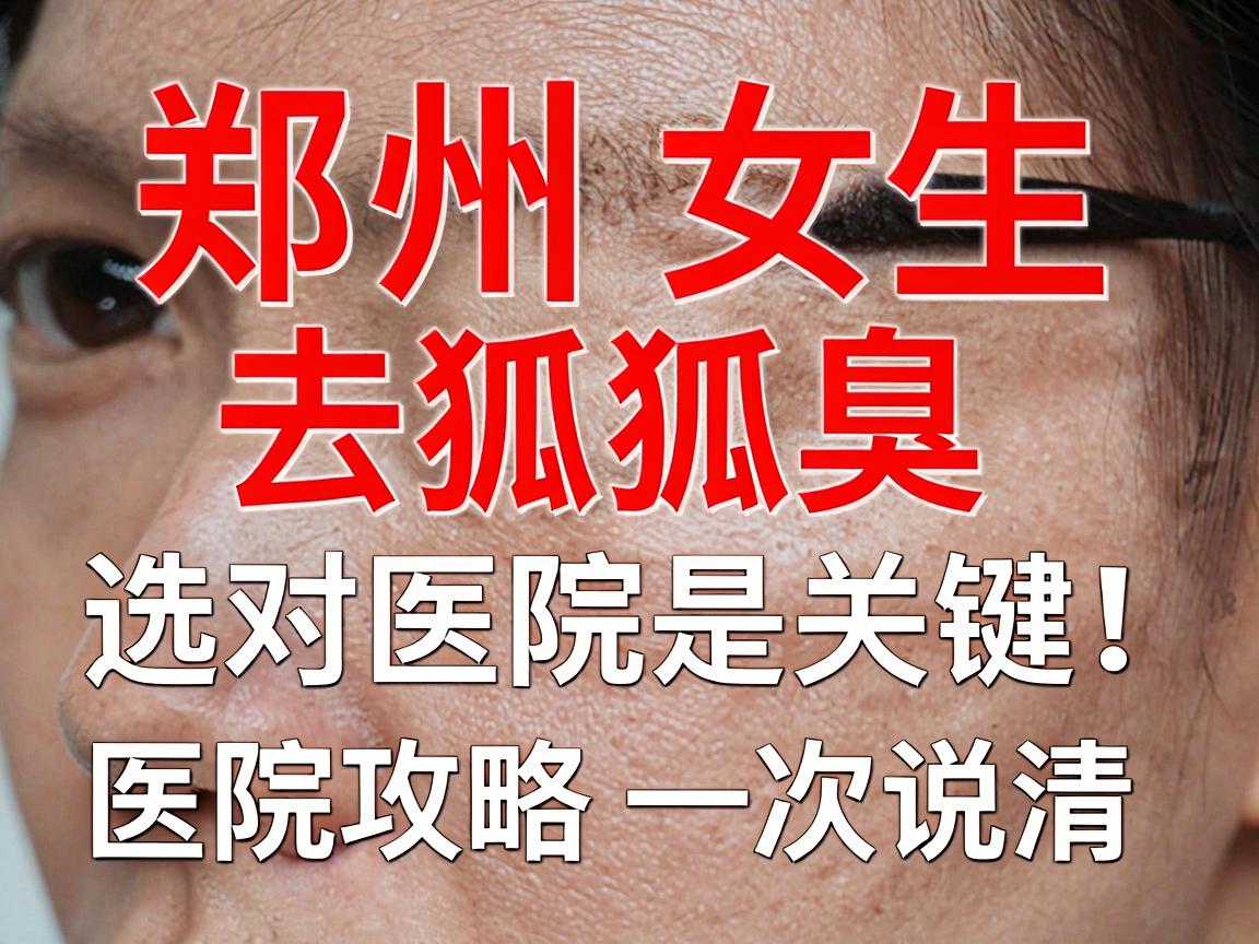 郑州女生去狐臭,选对医院是关键!医院攻略一次说清 郑州女生去狐臭,选对医院是关键!医院攻略一次说清