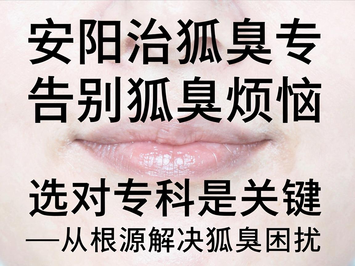 安阳治狐臭专科，告别狐臭烦恼，选对专科是关键—从根源解决狐臭困扰，重拾清新自信