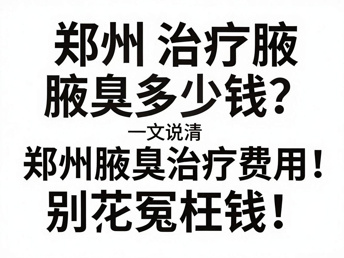 郑州治疗腋臭多少钱？一文说清郑州腋臭治疗费用，别花冤枉钱！