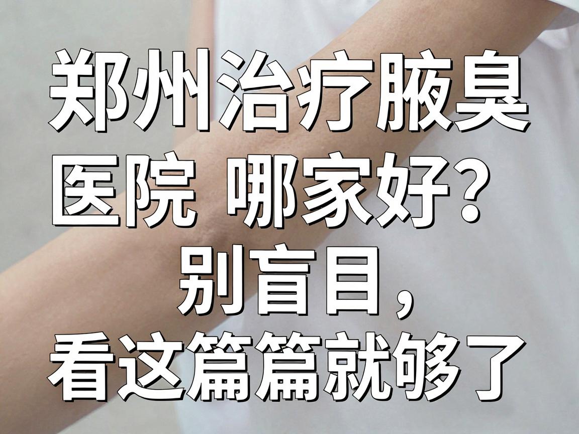 郑州治疗腋臭医院哪家好?别盲目,看这篇就够了 郑州治疗腋臭医院哪家好?别盲目,看这篇就够了