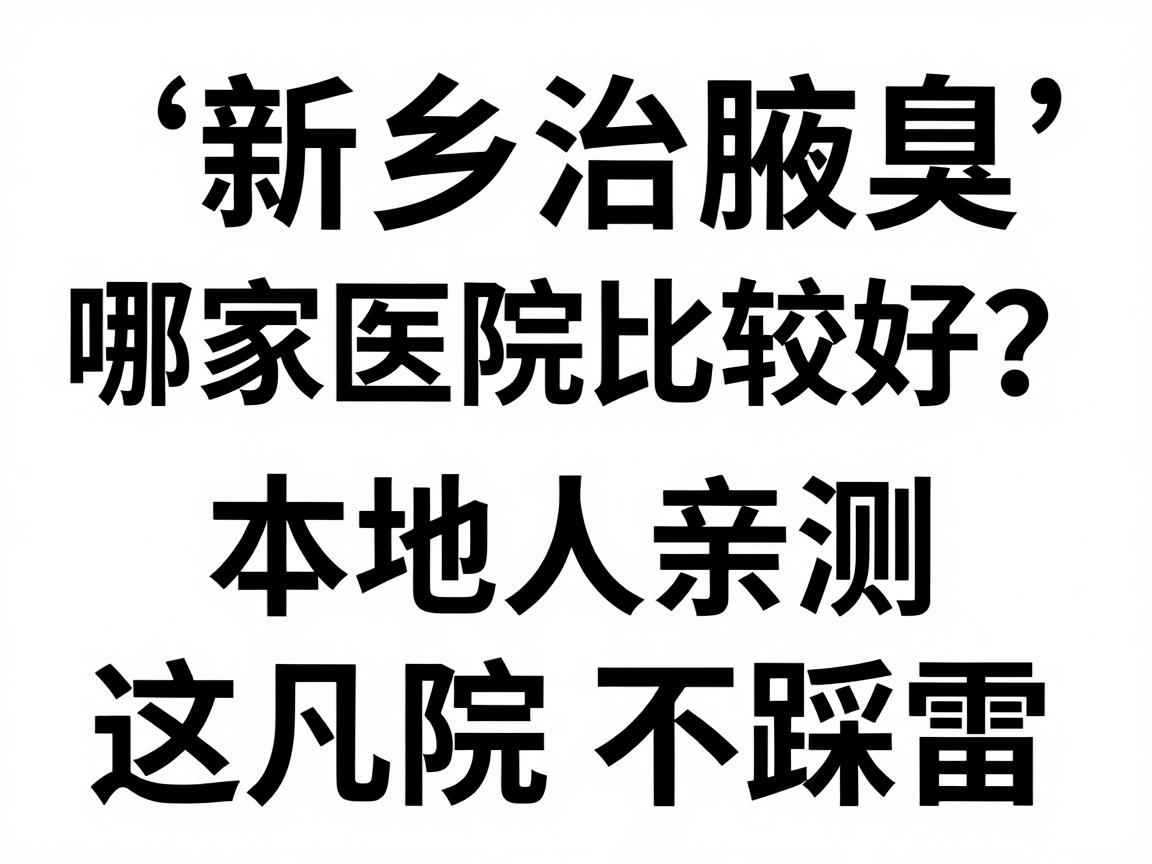新乡治疗腋臭哪家医院比较好?本地人亲测,这几点选对医院不踩雷 新乡治疗腋臭哪家医院比较好?本地人亲测,这几点选对医院不踩雷