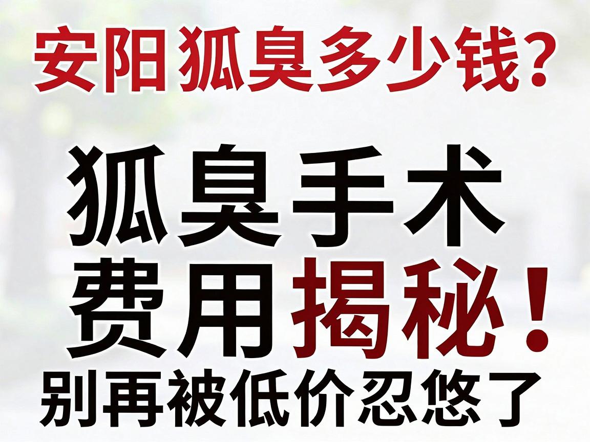 安阳狐臭治疗多少钱?狐臭手术费用揭秘,别再被低价忽悠了 安阳狐臭治疗多少钱?狐臭手术费用揭秘,别再被低价忽悠了