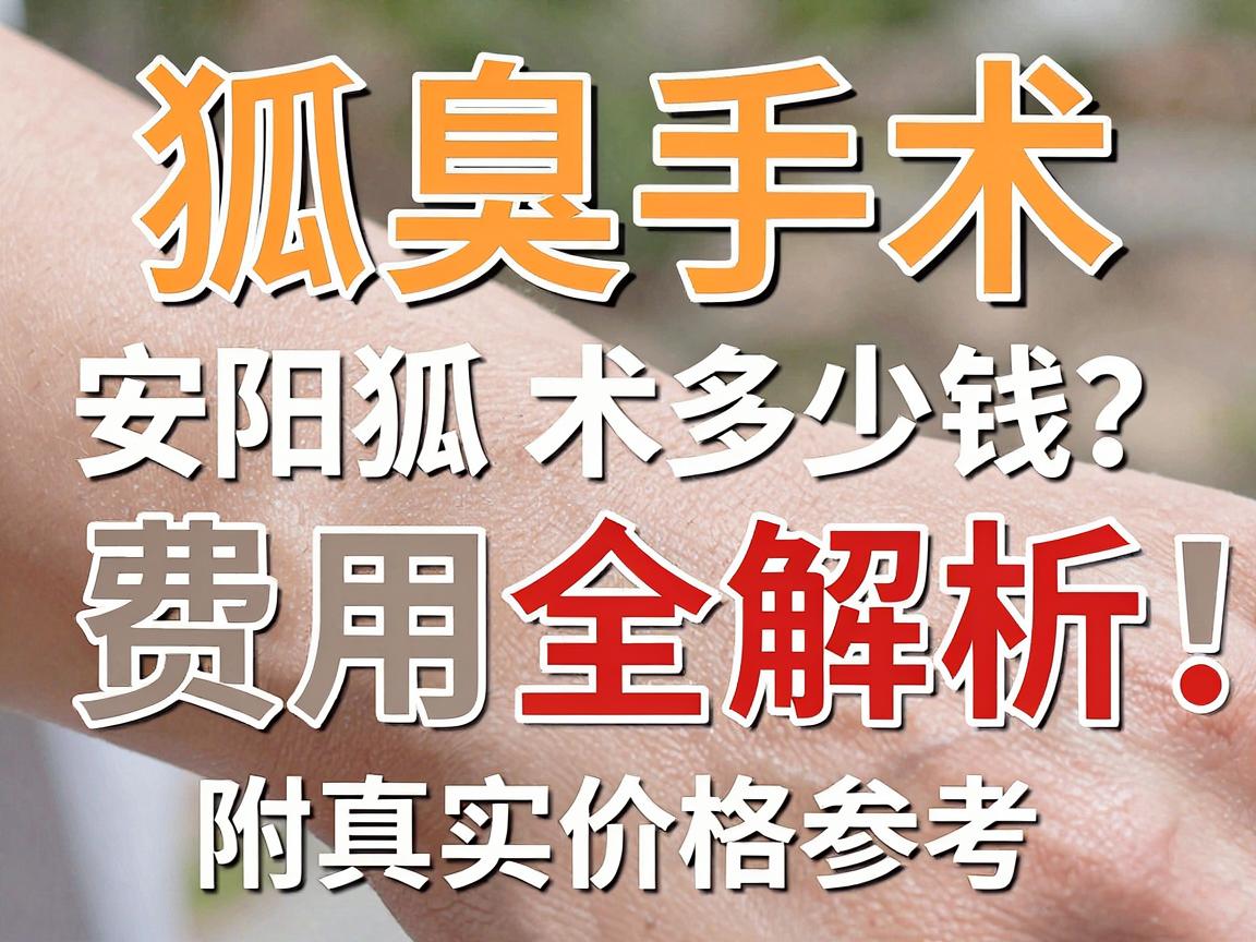 安阳狐臭手术多少钱?狐臭手术费用全解析,附真实价格参考 安阳狐臭手术多少钱?狐臭手术费用全解析,附真实价格参考