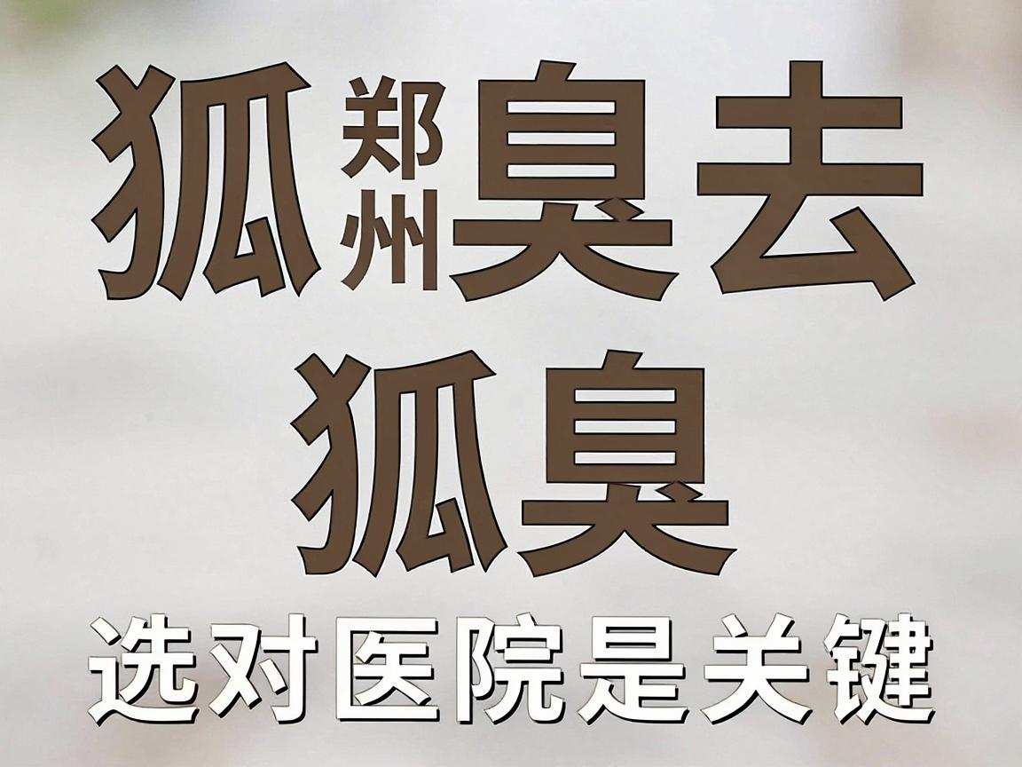 狐臭去郑州哪家医院看?专业医院看狐臭,选对医院是关键 狐臭去郑州哪家医院看?专业医院看狐臭,选对医院是关键