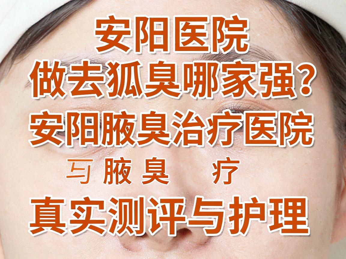 安阳医院做去狐臭哪家强？安阳腋臭治疗医院真实测评与护理指南