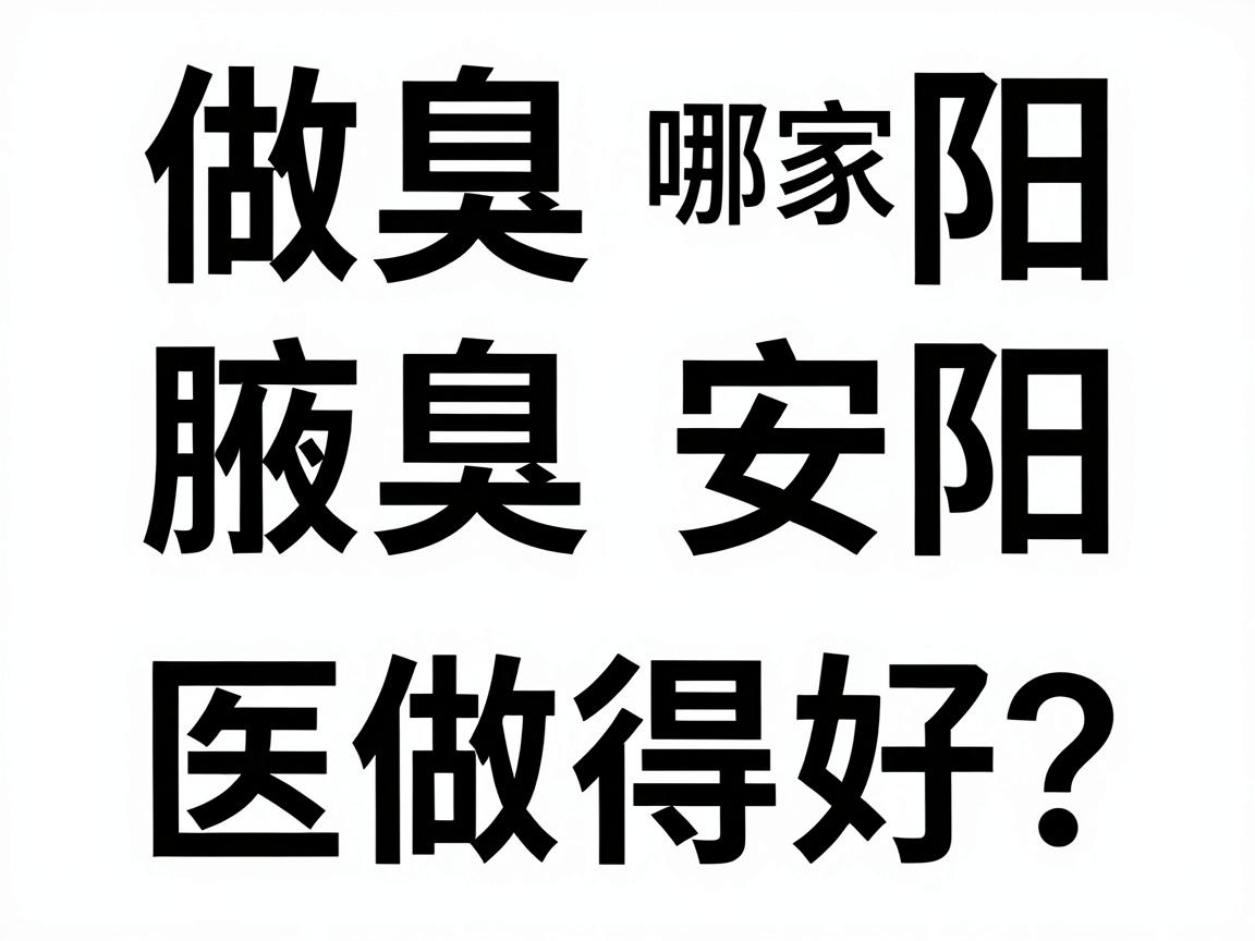 做腋臭安阳哪家医院做得好?安阳腋臭手术医院对比指南 做腋臭安阳哪家医院做得好?安阳腋臭手术医院对比指南