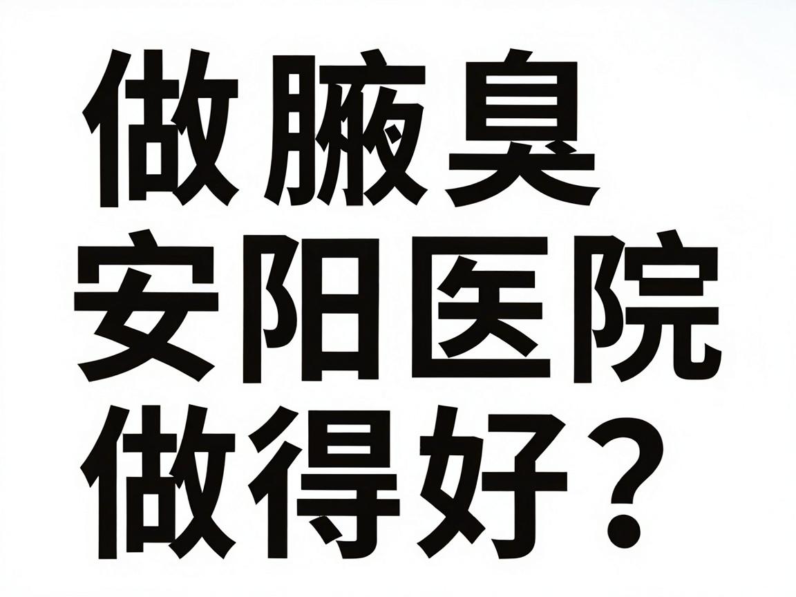 做腋臭安阳哪家医院做得好?安阳腋臭手术医院对比指南 做腋臭安阳哪家医院做得好?安阳腋臭手术医院对比指南