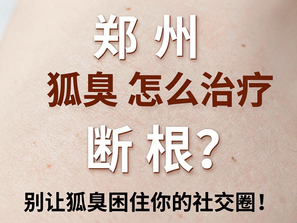 郑州狐臭怎么治疗断根?别让狐臭困住你的社交圈!这些方法真能去根 郑州狐臭怎么治疗断根?别让狐臭困住你的社交圈!这些方法真能去根