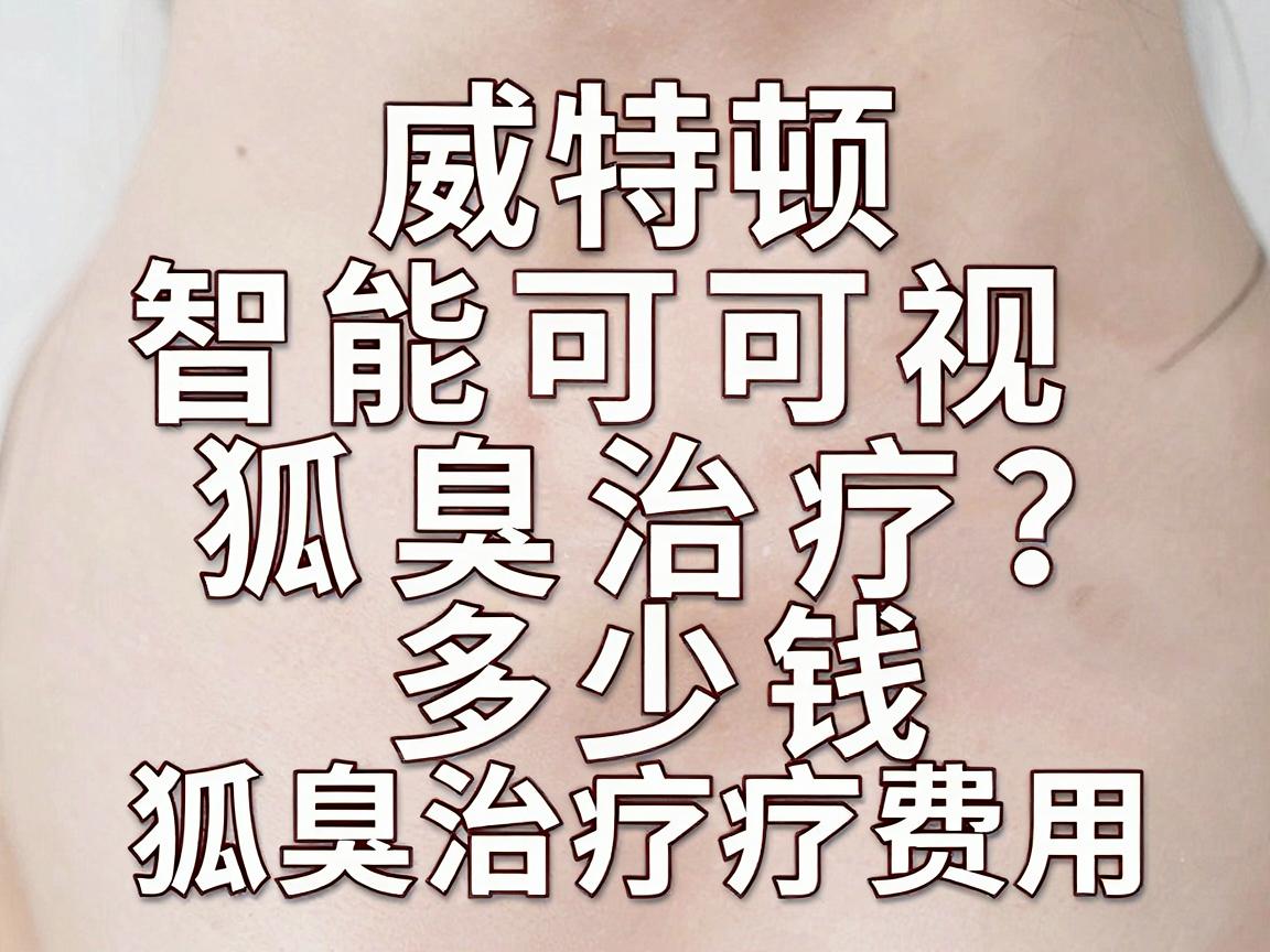 威特顿智能可视狐臭治疗多少钱?揭秘狐臭治疗费用与智能可视技术价值 威特顿智能可视狐臭治疗多少钱?揭秘狐臭治疗费用与智能可视技术价值