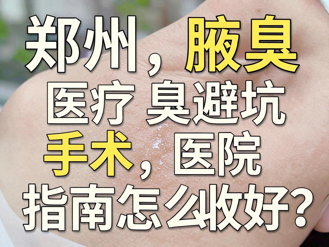 郑州腋臭手术医院怎么选?这份郑州腋臭医院避坑指南请收好 郑州腋臭手术医院怎么选?这份郑州腋臭医院避坑指南请收好