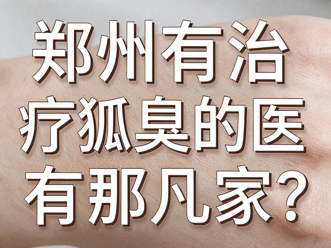 郑州有治疗狐臭的医院有那几家？这几家医院治狐臭到底怎么选？
