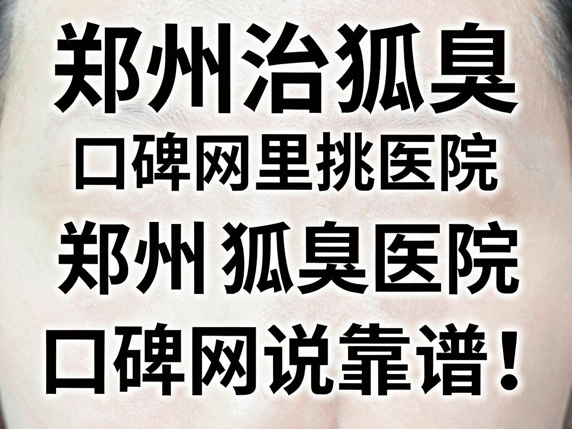 郑州治狐臭,口碑网里挑医院,这三家郑州狐臭医院,口碑网说靠谱! 郑州治狐臭,口碑网里挑医院,这三家郑州狐臭医院,口碑网说靠谱!