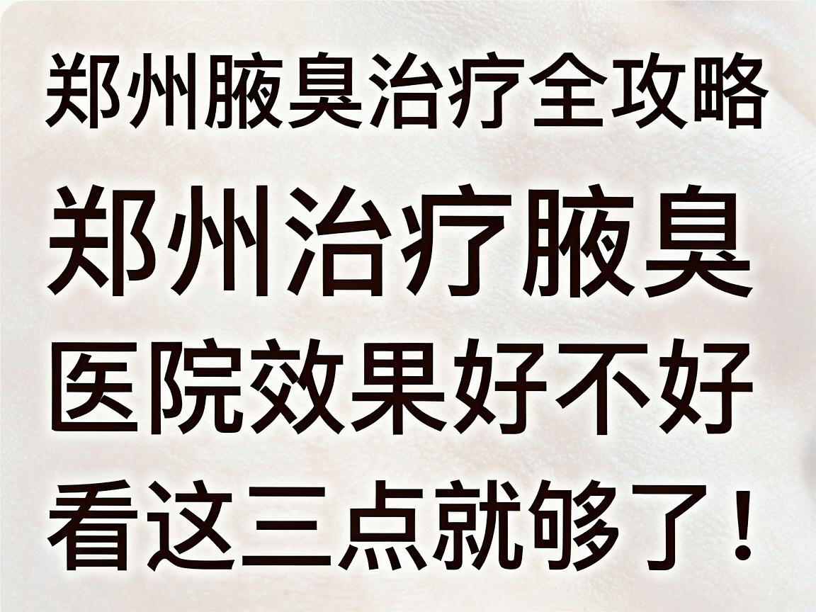 郑州治疗腋臭,医院效果好不好,看这三点就够了!郑州腋臭治疗全攻略 郑州治疗腋臭,医院效果好不好,看这三点就够了!郑州腋臭治疗全攻略