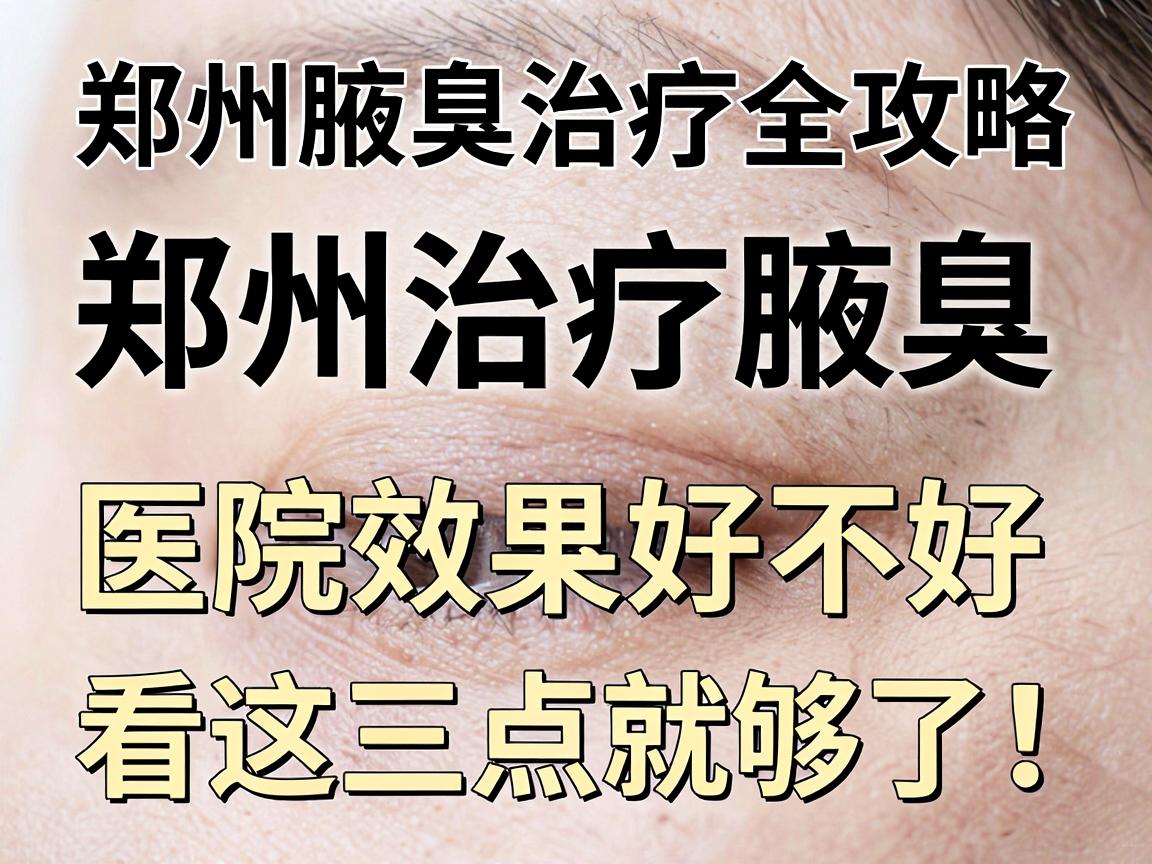 郑州治疗腋臭,医院效果好不好,看这三点就够了!郑州腋臭治疗全攻略 郑州治疗腋臭,医院效果好不好,看这三点就够了!郑州腋臭治疗全攻略