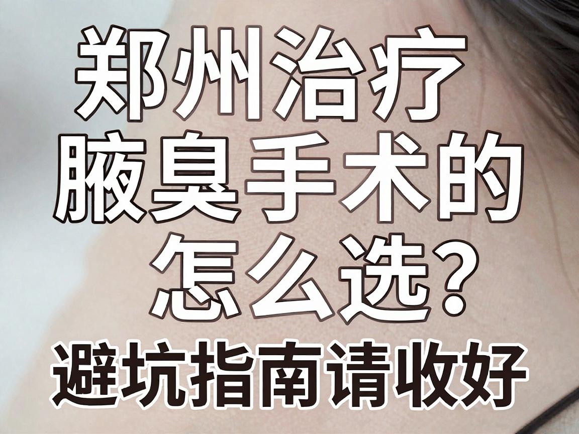 郑州治疗腋臭手术的医院怎么选?这份腋臭手术避坑指南请收好 郑州治疗腋臭手术的医院怎么选?这份腋臭手术避坑指南请收好