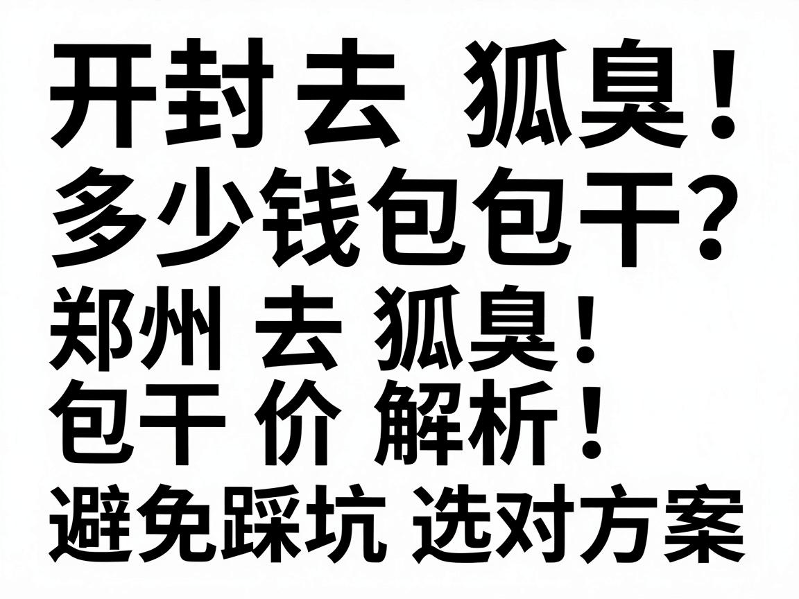 开封去狐臭多少钱包干?郑州去狐臭包干价解析,避免踩坑选对方案 开封去狐臭多少钱包干?郑州去狐臭包干价解析,避免踩坑选对方案