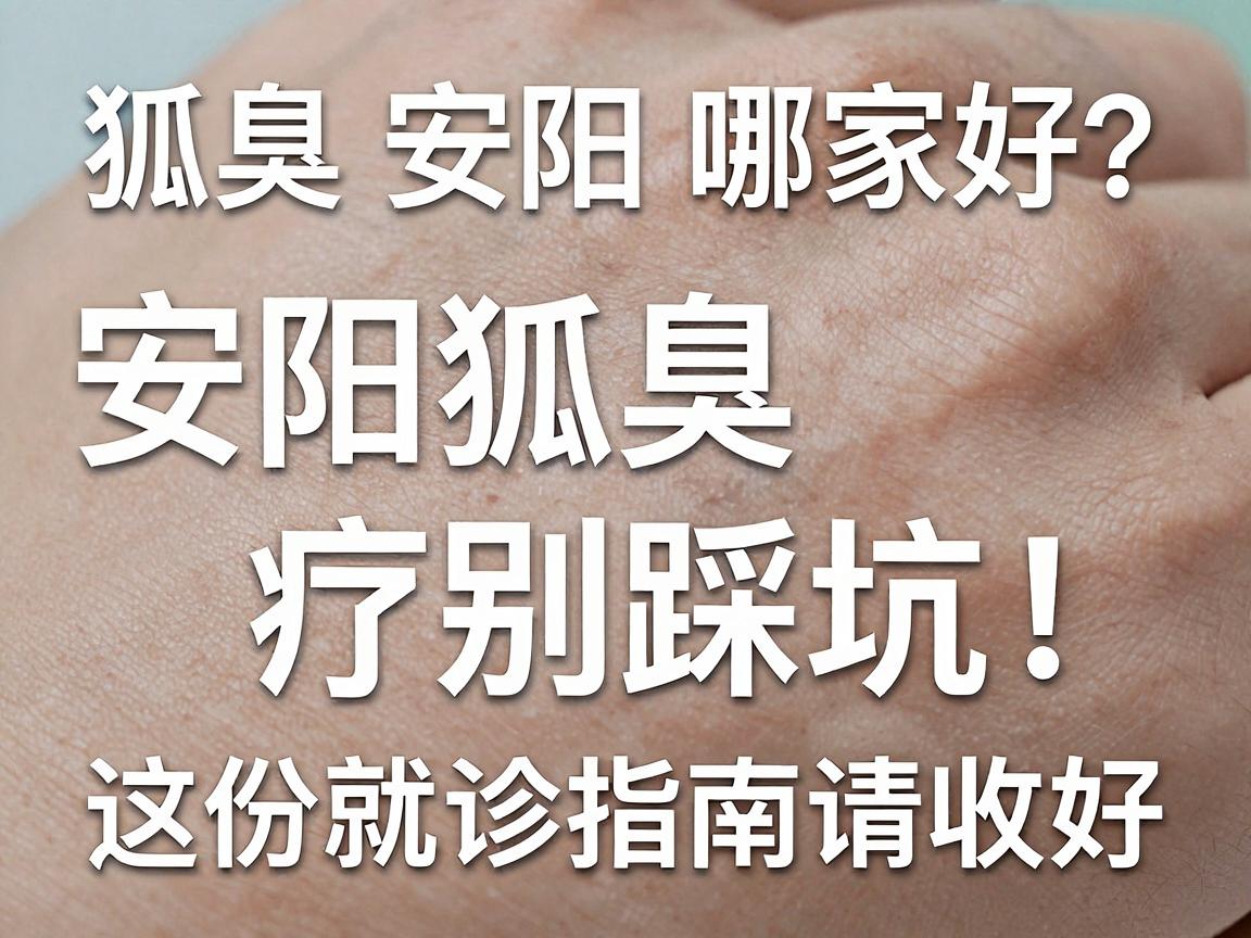狐臭安阳哪家好?安阳狐臭治疗别踩坑,这份就诊指南请收好 狐臭安阳哪家好?安阳狐臭治疗别踩坑,这份就诊指南请收好