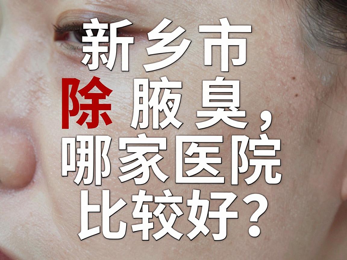 新乡市除腋臭哪家医院比较好?除腋臭医院选择避坑指南 新乡市除腋臭哪家医院比较好?除腋臭医院选择避坑指南