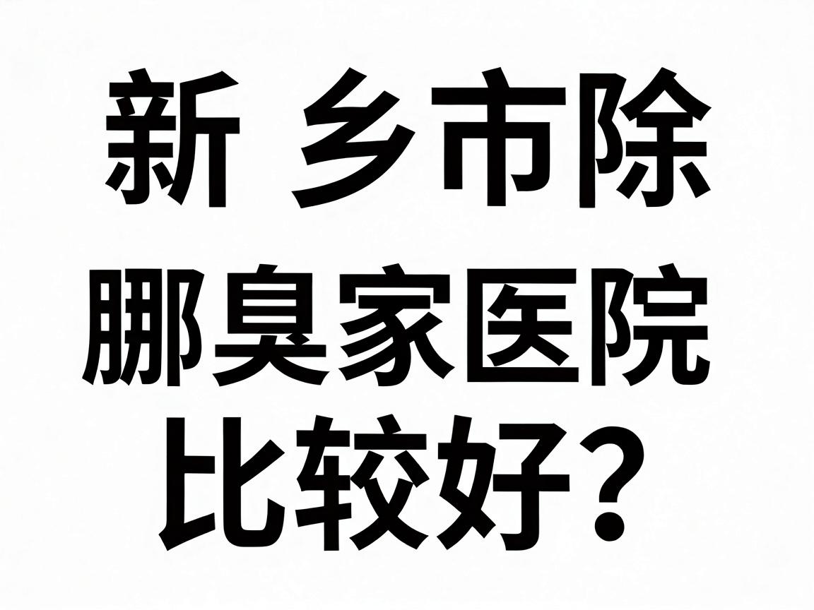 新乡市除腋臭哪家医院比较好?除腋臭医院选择避坑指南 新乡市除腋臭哪家医院比较好?除腋臭医院选择避坑指南