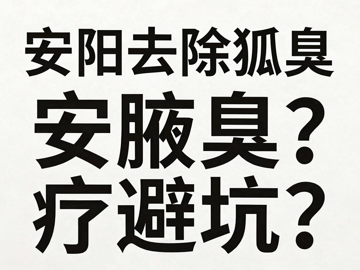 安阳去除狐臭,专业医院怎么选?安阳腋臭治疗避坑指南 安阳去除狐臭,专业医院怎么选?安阳腋臭治疗避坑指南