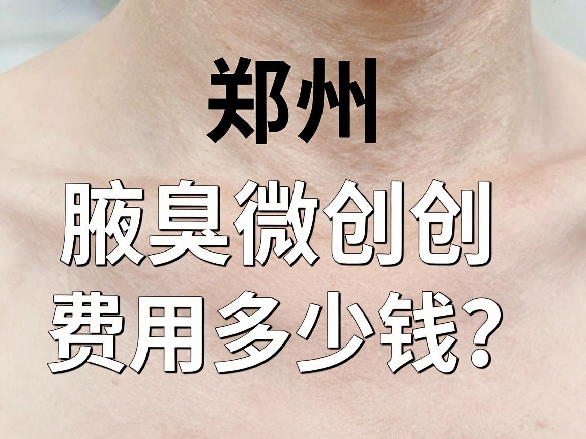 郑州腋臭微创费用多少钱?一文讲清腋臭微创价格与避坑指南 郑州腋臭微创费用多少钱?一文讲清腋臭微创价格与避坑指南